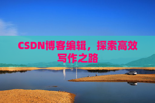CSDN博客编辑，探索高效写作之路